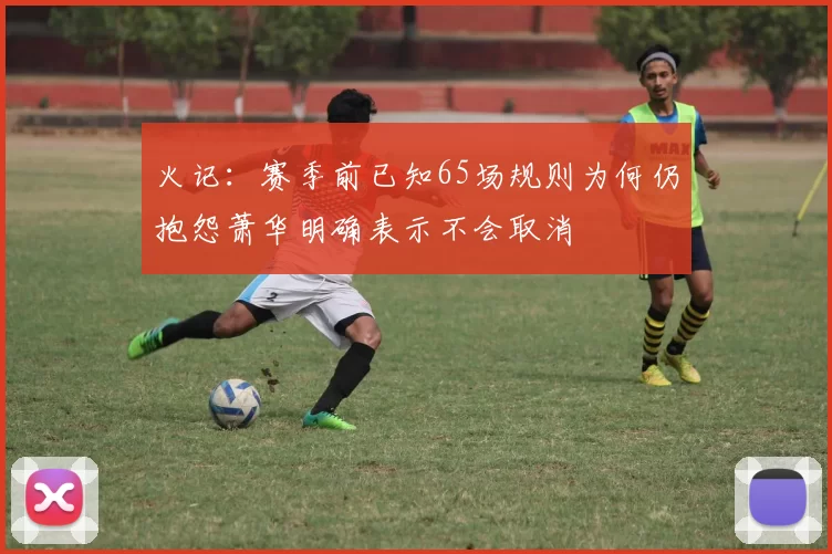 火记：赛季前已知65场规则为何仍抱怨萧华明确表示不会取消