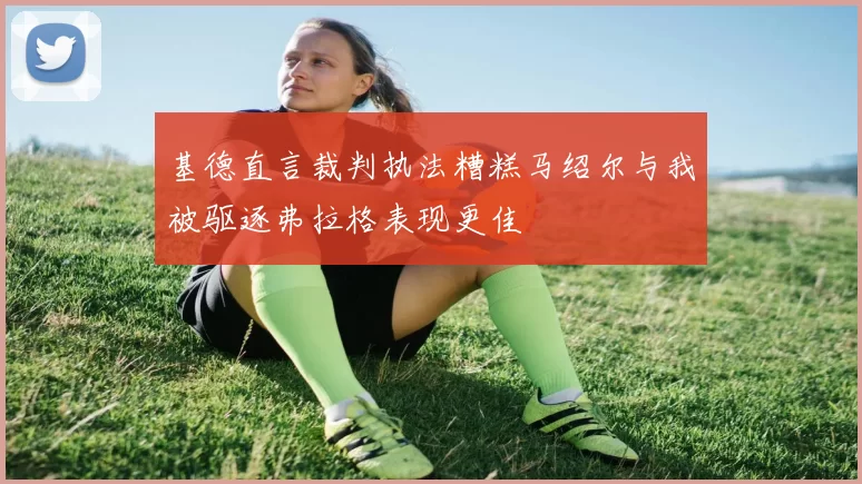 基德直言裁判执法糟糕马绍尔与我被驱逐弗拉格表现更佳