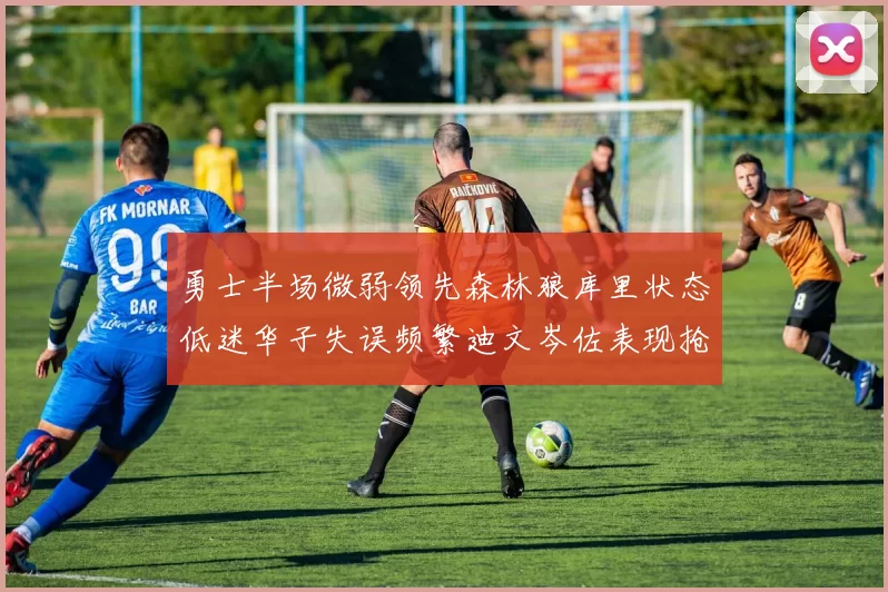 勇士半场微弱领先森林狼库里状态低迷华子失误频繁迪文岑佐表现抢眼