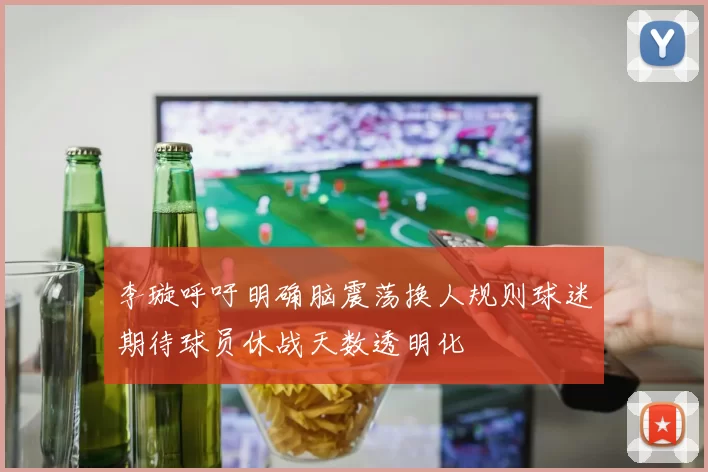李璇呼吁明确脑震荡换人规则球迷期待球员休战天数透明化
