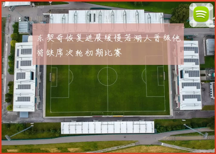 东契奇恢复进展缓慢若湖人晋级他将缺席次轮初期比赛