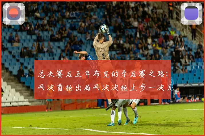 总决赛后五年布克的季后赛之路：两次首轮出局两次次轮止步一次无缘季后赛