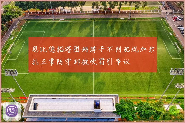 恩比德掐塔图姆脖子不判犯规加尔扎正常防守却被吹罚引争议