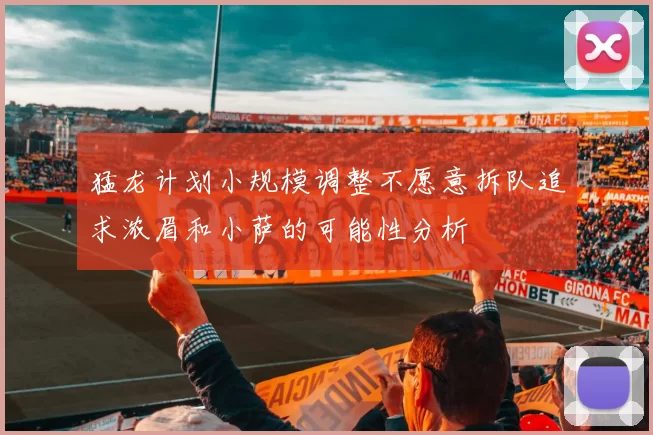 猛龙计划小规模调整不愿意拆队追求浓眉和小萨的可能性分析