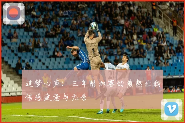 追梦心声：三年附加赛的煎熬让我倍感疲惫与无奈