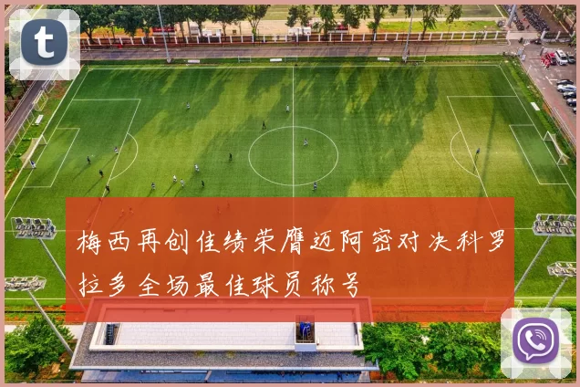 梅西再创佳绩荣膺迈阿密对决科罗拉多全场最佳球员称号