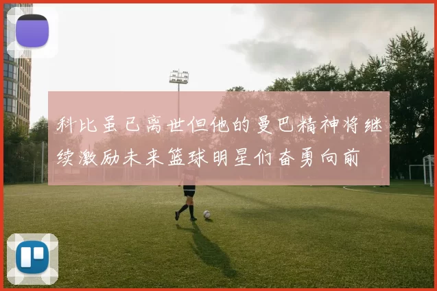 科比虽已离世但他的曼巴精神将继续激励未来篮球明星们奋勇向前