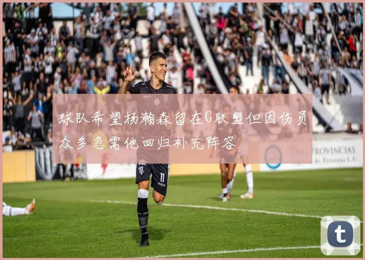 球队希望杨瀚森留在G联盟但因伤员众多急需他回归补充阵容