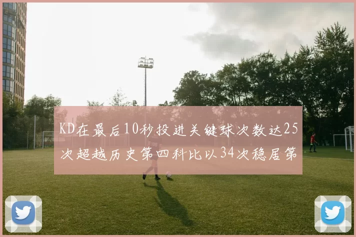 KD在最后10秒投进关键球次数达25次超越历史第四科比以34次稳居第一