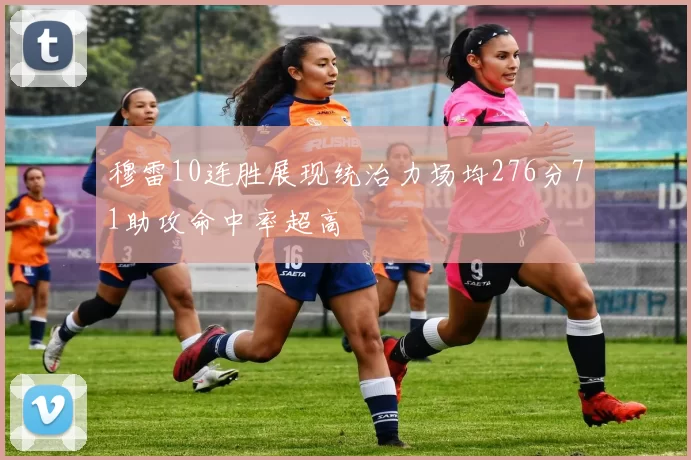 穆雷10连胜展现统治力场均276分71助攻命中率超高