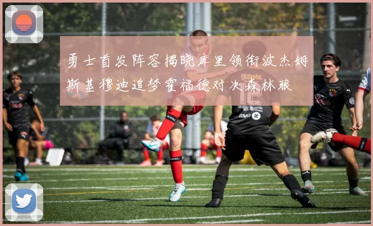 勇士首发阵容揭晓库里领衔波杰姆斯基穆迪追梦霍福德对决森林狼