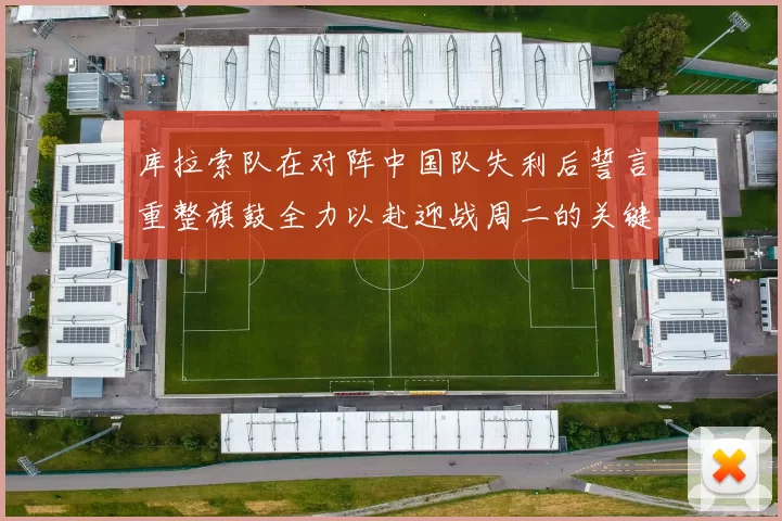 库拉索队在对阵中国队失利后誓言重整旗鼓全力以赴迎战周二的关键比赛