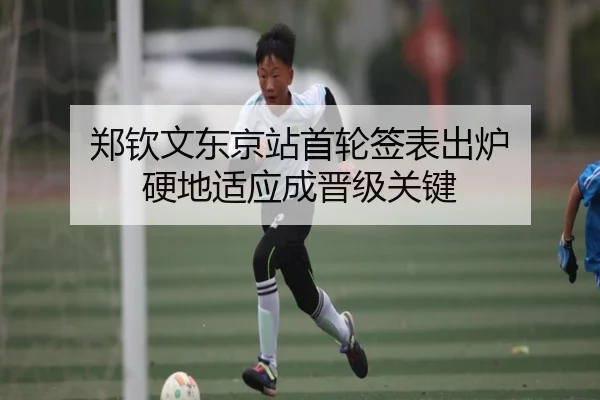 郑钦文东京站首轮签表出炉 硬地适应成晋级关键
